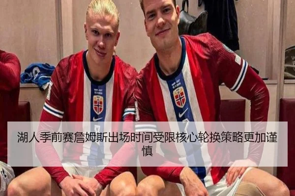 湖人季前赛詹姆斯出场时间受限核心轮换策略更加谨慎